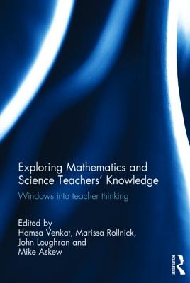 Exploring Mathematics and Science Teachers' Knowledge: Windows into teacher thinking - Venkat, Hamsa (Editor), and Rollnick, Marissa (Editor), and Loughran, John (Editor)