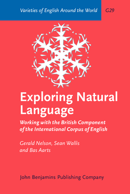 Exploring Natural Language: Working with the British Component of the International Corpus of English - Nelson, Gerald, and Wallis, Sean, and Aarts, Bas, Professor