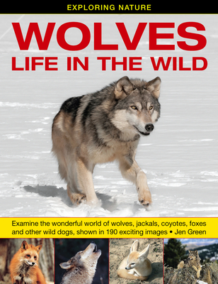 Exploring Nature: Wolves - Life in the Wild: Examine the Wonderful World of Wolves, Jackals, Coyotes, Foxes and Other Wild Dogs, Shown in 190 Exciting Images - Green, Jen, Dr.