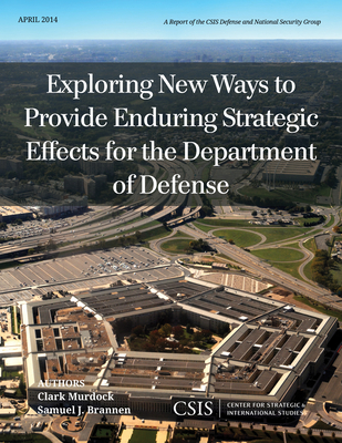 Exploring New Ways to Provide Enduring Strategic Effects for the Department of Defense - Murdock, Clark, and Brannen, Samuel J.