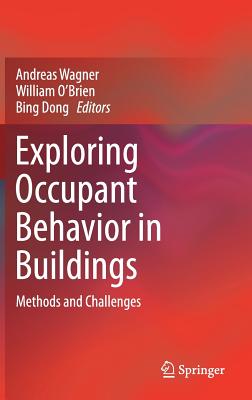 Exploring Occupant Behavior in Buildings: Methods and Challenges - Wagner, Andreas, Professor, Ph.D. (Editor), and O'Brien, William, M.D (Editor), and Dong, Bing (Editor)