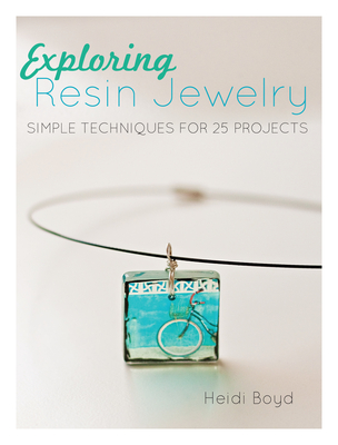 Exploring Resin Jewelry: Simple Techniques for 25 Projects - Boyd, Heidi