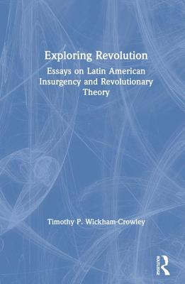 Exploring Revolution: Essays on Latin American Insurgency and Revolutionary Theory - Wickham-Crowley, Timothy P