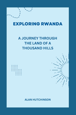 Exploring Rwanda: A Journey through the Land of a Thousand Hills - Hutchinson, Alan