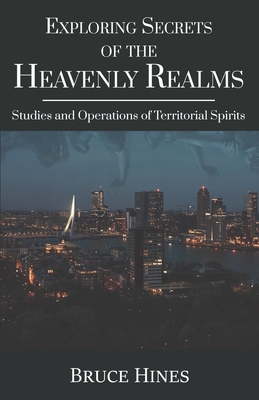 Exploring Secrets of the Heavenly Realms: Studies and Operations of Territorial Spirits - Hines, Bruce