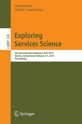 Exploring Services Science: 5th International Conference, Iess 2014, Geneva, Switzerland, February 5-7, 2014 - Snene, Mehdi (Editor), and Leonard, Michel (Editor)