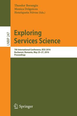 Exploring Services Science: 7th International Conference, Iess 2016, Bucharest, Romania, May 25-27, 2016, Proceedings - Borangiu, Theodor (Editor), and Dr goicea, Monica (Editor), and Nvoa, Henriqueta (Editor)