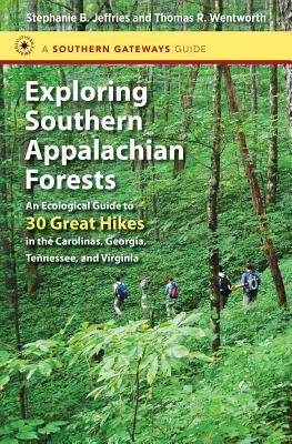 Exploring Southern Appalachian Forests: An Ecological Guide to 30 Great Hikes in the Carolinas, Georgia, Tennessee, and Virginia - Jeffries, Stephanie B, and Wentworth, Thomas R