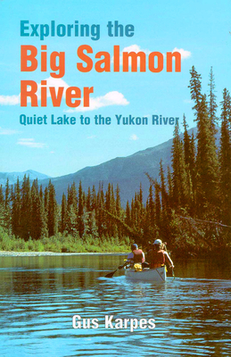 Exploring the Big Salmon River: Quiet Lake to the Yukon River - Karpes, Gus