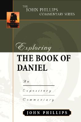 Exploring the Book of Daniel: An Expository Commentary - Phillips, John, D.Min.