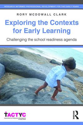 Exploring the Contexts for Early Learning: Challenging the school readiness agenda - McDowall Clark, Rory