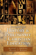 Exploring the History and Philosophy of Christian Education: Principles for the Twenty-First Century - Anthony, Michael J, Ph.D., and Benson, Warren S, Ph.D.