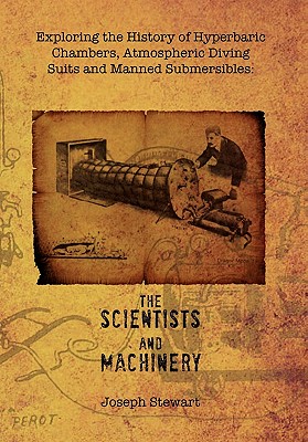 Exploring the History of Hyperbaric Chambers, Atmospheric Diving Suits and Manned Submersibles: the Scientists and Machinery - Stewart, Joseph