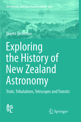 Exploring the History of New Zealand Astronomy: Trials, Tribulations, Telescopes and Transits - Orchiston, Wayne