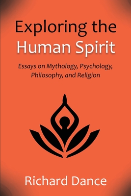 Exploring the Human Spirit: Essays on Mythology, Psychology, Philosophy, and Religion - Dance, Richard