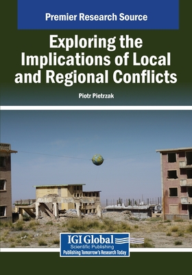 Exploring the Implications of Local and Regional Conflicts - Pietrzak, Piotr (Editor)