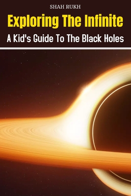 Exploring the Infinite: A Kid's Guide to the Black Holes - Rukh, Shah