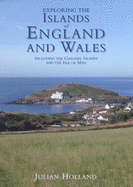 Exploring the Islands of England and Wales: Including the Channel Islands and the Isle of Man - Holland, Julian