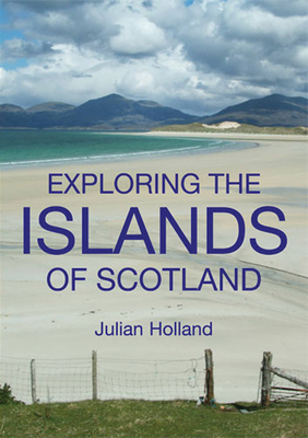 Exploring the Islands of Scotland: The Ultimate Practical Guide - Holland, Julian (Photographer)