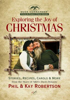 Exploring the Joy of Christmas: A Duck Commander Faith and Family Field Guide: Stories, Recipes, Carols & More - Robertson, Phil, and Robertson, Kay
