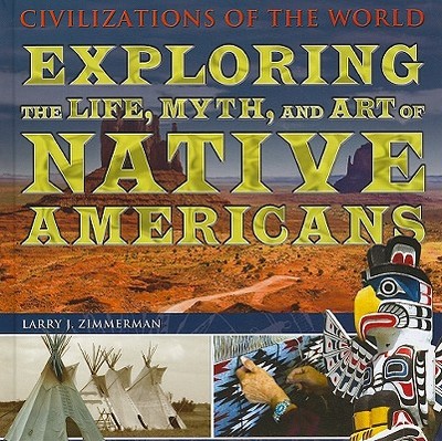 Exploring the Life, Myth, and Art of Native Americans - Zimmerman, Larry J