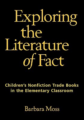 Exploring the Literature of Fact: Children's Nonfiction Trade Books in the Elementary Classroom - Moss, Barbara, PhD