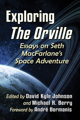 Exploring The Orville: Essays on Seth MacFarlane's Space Adventure - Johnson, David Kyle (Editor), and Berry, Michael R (Editor)