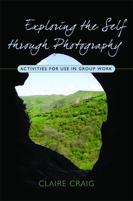 Exploring the Self Through Photography: Activities for Use in Group Work - Craig, Claire