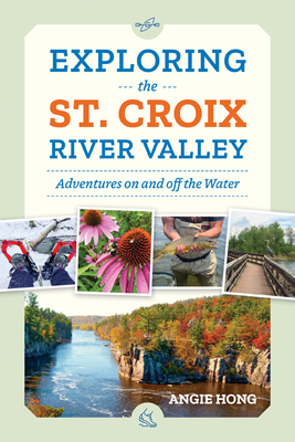 Exploring the St. Croix River Valley: Adventures on and Off the Water - Hong, Angie