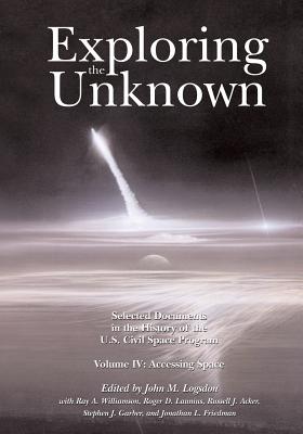 Exploring the Unknown: Selected Documents in the History of the U.S. Civil Space Program, Volume IV: Accessing Space - Logsdon, John M (Editor), and Williamson, Ray a (Contributions by), and Launius, Roger D (Contributions by)