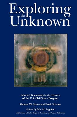 Exploring the Unknown: Selected Documents in the History of the U.S. Civil Space Program, Volume VI: Space and Earth Science (NASA History Series SP-2004-4407) - Logsdon, John M, and Launius, Roger D (Contributions by), and Nasa History Division