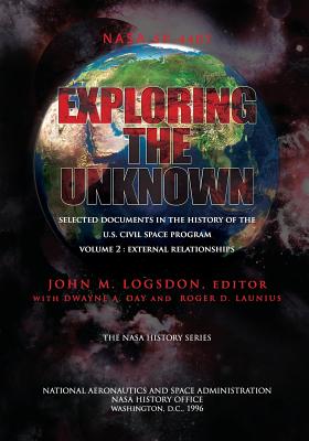 Exploring the Unknown - Selected Documents in the History of the U.S. Civilian Space Program Volume II: External Relationships - Day, Dwayne A, and Launius, Roger D, and Logsdon, John M