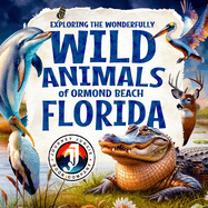 Exploring the Wonderfully Wild Animals of Ormond Beach, Florida: A Beautifully Illustrated Journey Through the Floridian Coastal Ecosystem and Its Amazing Creatures