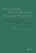 Exploring the World of Human Practice: Readings in and about the Philosophy of Aurel Kolnai
