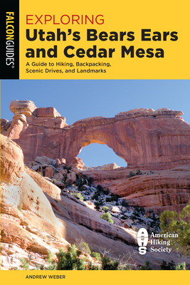 Exploring Utah's Bears Ears and Cedar Mesa: A Guide to Hiking, Backpacking, Scenic Drives, and Landmarks - Weber, Andrew