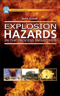 Explosion Hazards in the Process Industries: Why Explosions Occur and How to Prevent Them, with Case Histories - Eckhoff, Rolf K