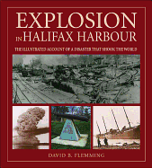 Explosion in Halifax Harbour: The Illustrated Account of a Disaster That Shook the World - Flemming, David B