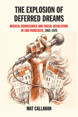 Explosion of Deferred Dreams: Musical Renaissance and Social Revolution in San Francisco, 1965-1975 - Callahan, Mat
