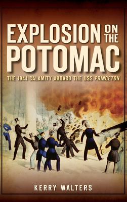 Explosion on the Potomac: The 1844 Calamity Aboard the USS Princeton - Walters, Kerry