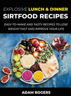 Explosive Lunch & Dinner Sirtfood Recipes: Easy-To-Make and Tasty Recipes to Lose Weight Fast and Improve YOUR Life
