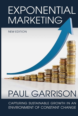 Exponential Marketing: Capturing Sustainable Growth in an Environment of Constant Change - Garrison, Paul