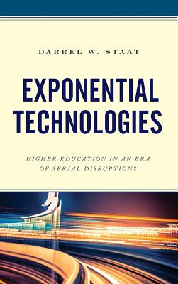 Exponential Technologies: Higher Education in an Era of Serial Disruptions - Staat, Darrel W