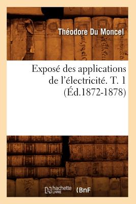 Expos? des applications de l'?lectricit?. T. 1 (?d.1872-1878) - Du Moncel, Theodore