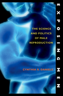 Exposing Men: The Science and Politics of Male Reproduction - Daniels, Cynthia