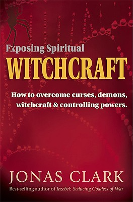 Exposing Spiritual Witchcraft: Breaking Controlling Powers - Clark, Jonas A