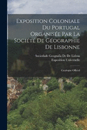 Exposition Coloniale Du Portugal Organise Par La Socit De Gographie De Lisbonne: Catalogue Officiel