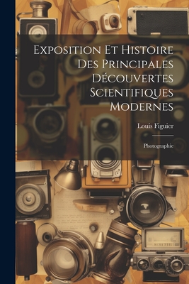 Exposition Et Histoire Des Principales Decouvertes Scientifiques Modernes: Photographie - Figuier, Louis
