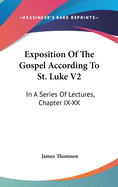 Exposition of the Gospel According to St. Luke V2: In a Series of Lectures, Chapter IX-XX