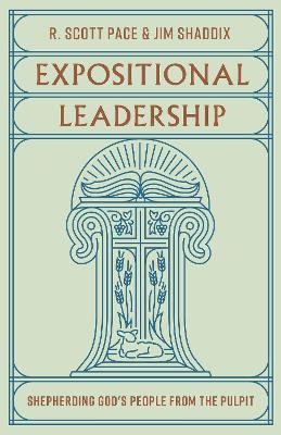 Expositional Leadership: Shepherding God's People from the Pulpit - Pace, and Shaddix, Jim