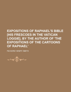 Expositions of Raphael's Bible [his Frescoes in the Vatican Loggie], by the Author of 'the Expositions of the Cartoons of Raphael'